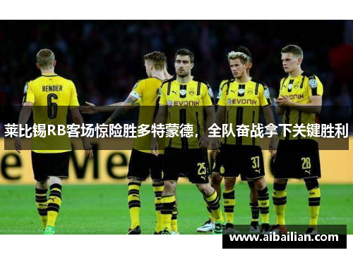 莱比锡RB客场惊险胜多特蒙德，全队奋战拿下关键胜利