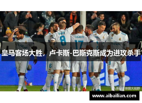 皇马客场大胜，卢卡斯-巴斯克斯成为进攻杀手