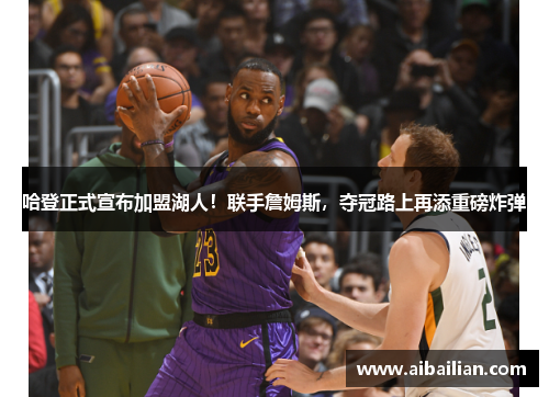 哈登正式宣布加盟湖人！联手詹姆斯，夺冠路上再添重磅炸弹