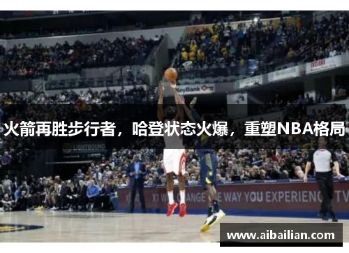 火箭再胜步行者，哈登状态火爆，重塑NBA格局