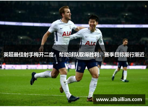 英超最佳射手梅开二度，帮助球队取得胜利，赛季目标渐行渐近