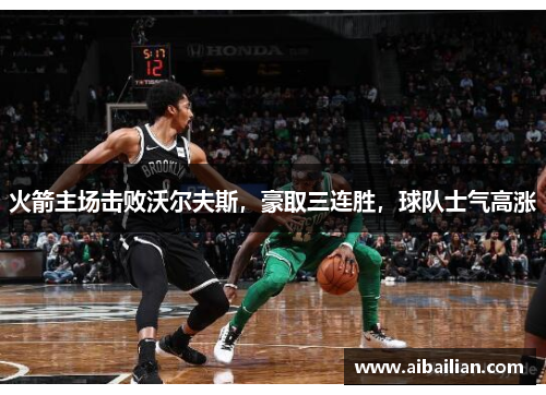 火箭主场击败沃尔夫斯，豪取三连胜，球队士气高涨