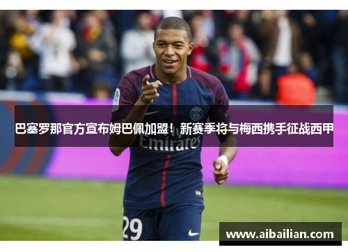 巴塞罗那官方宣布姆巴佩加盟！新赛季将与梅西携手征战西甲