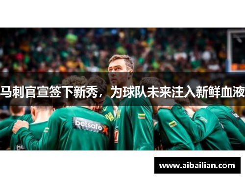 马刺官宣签下新秀，为球队未来注入新鲜血液