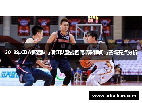 2018年CBA新疆队与浙江队激战回顾精彩瞬间与赛场亮点分析