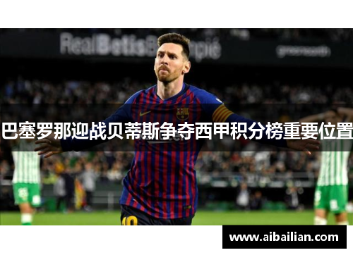 巴塞罗那迎战贝蒂斯争夺西甲积分榜重要位置