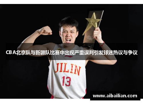 CBA北京队与新疆队比赛中出现严重误判引发球迷热议与争议