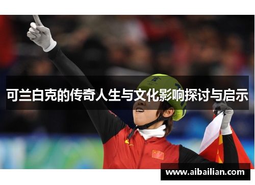 可兰白克的传奇人生与文化影响探讨与启示