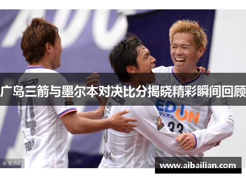 广岛三箭与墨尔本对决比分揭晓精彩瞬间回顾