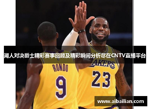 湖人对决爵士精彩赛事回顾及精彩瞬间分析尽在CNTV直播平台