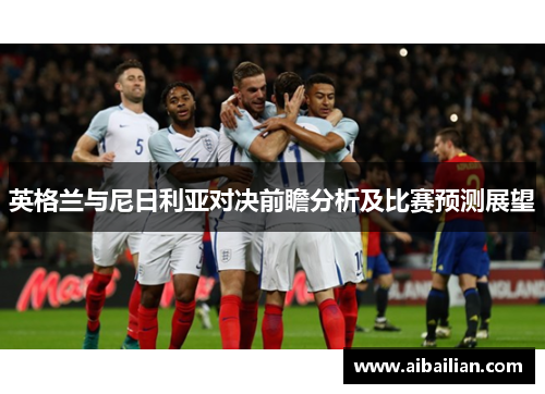 英格兰与尼日利亚对决前瞻分析及比赛预测展望