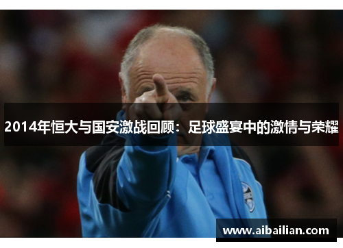 2014年恒大与国安激战回顾：足球盛宴中的激情与荣耀