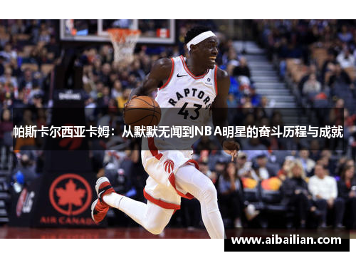 帕斯卡尔西亚卡姆：从默默无闻到NBA明星的奋斗历程与成就